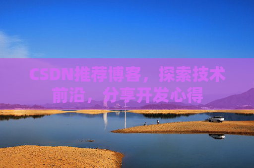 CSDN推荐博客，探索技术前沿，分享开发心得